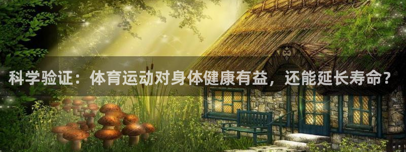 意昂体育官网：科学验证：体育运动对身体健康有益，还能延长寿命？