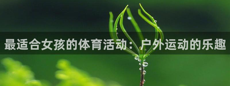 意昂包：最适合女孩的体育活动：户外运动的乐趣