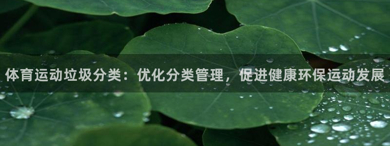 意昂23注册：体育运动垃圾分类：优化分类管理，促进健康环保运动发展