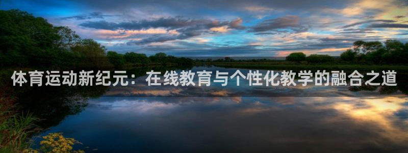 意昂2体育3在线注册：体育运动新纪元：在线教育与个性化教学的融合之道