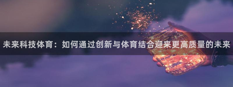 意昂2凯捷平台：未来科技体育：如何通过创新与体育结合迎来更高质量的未来