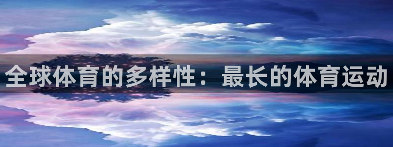 意昂2体育平台开号链接：全球体育的多样性：最长的体育运动