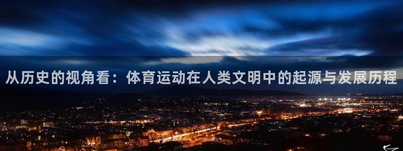 意昂2体育2：从历史的视角看：体育运动在人类文明中的起源与发展历程