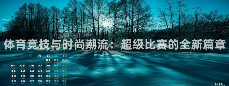 意昂2体育2官网入口：体育竞技与时尚潮流：超级比赛的全新篇章