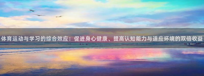 意昂2体育：体育运动与学习的综合效应：促进身心健康、提高认知能力与适应环境的双倍收益