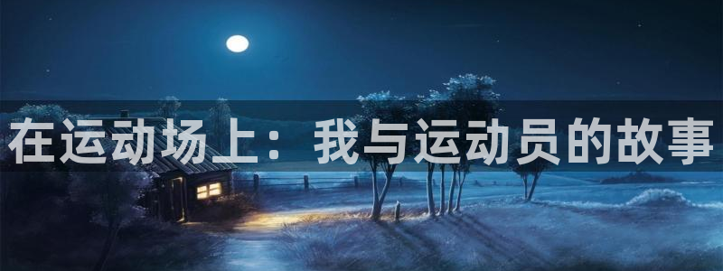 意昂4开户：在运动场上：我与运动员的故事