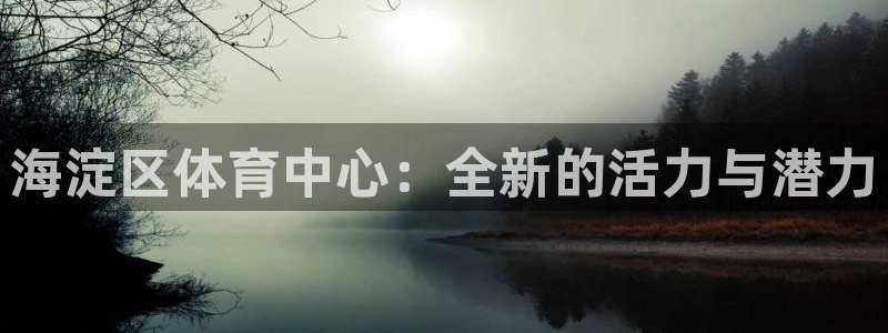 意昂22登录入口：海淀区体育中心：全新的活力与潜力