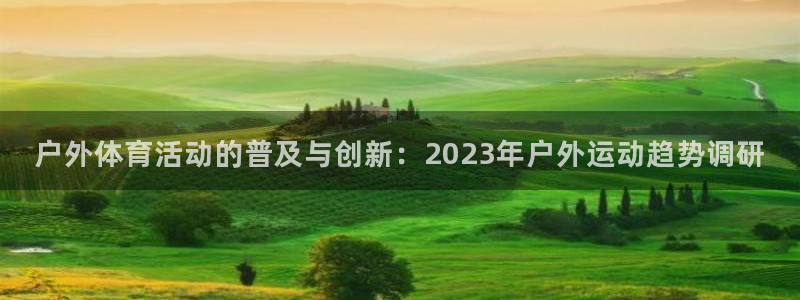 意昂3：户外体育活动的普及与创新：2023年户外运动趋势调研