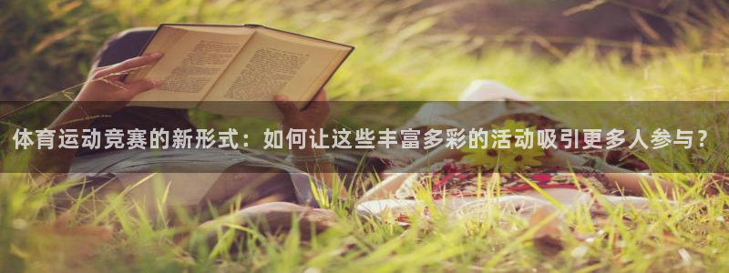 意昂4开户：体育运动竞赛的新形式：如何让这些丰富多彩的活动吸引更多人参与？
