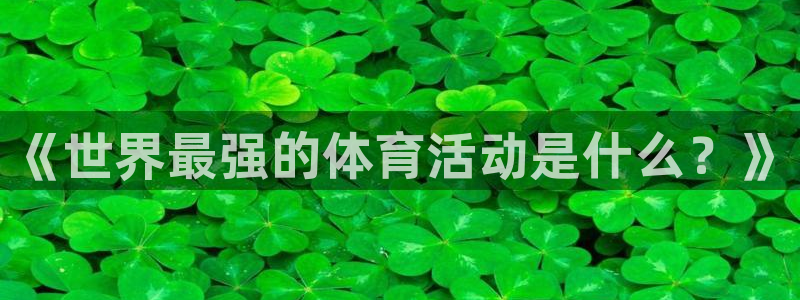 意昂2平台主管：《世界最强的体育活动是什么？》