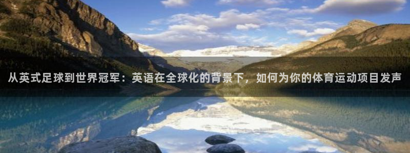 意昂2代理注册：从英式足球到世界冠军：英语在全球化的背景下，如何为你的体育运动项目发声