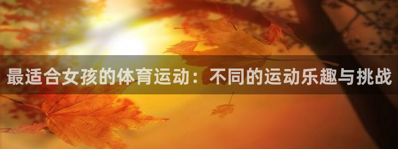 意昂25注册：最适合女孩的体育运动：不同的运动乐趣与挑战