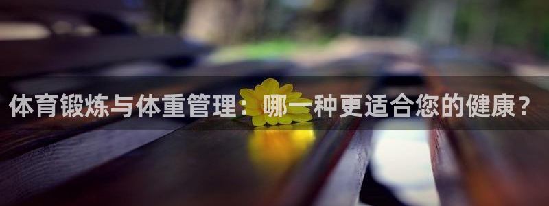 意昂2体育凯捷代理注册：体育锻炼与体重管理：哪一种更适合您的健康？